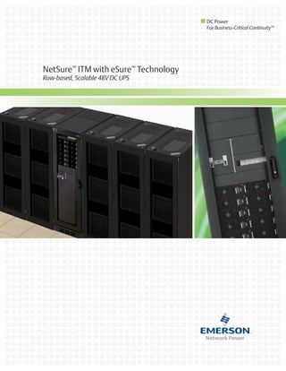 NetSure™
ITM with eSure™
Technology
Row-based, Scalable 48V DC UPS
DC Power
For Business-Critical Continuity™
 