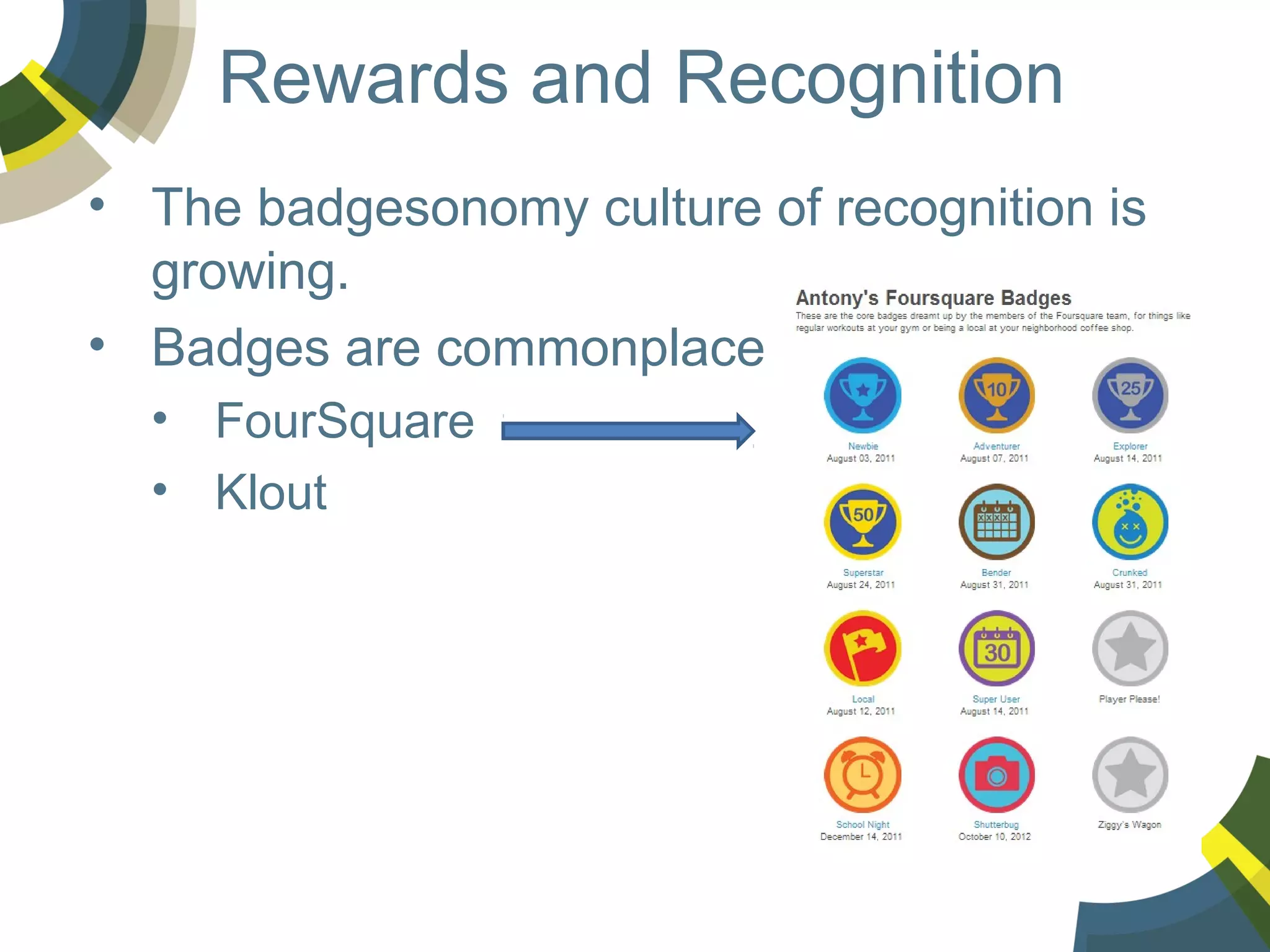 Rewards and Recognition
• The badgesonomy culture of recognition is
growing.
• Badges are commonplace
• FourSquare
• Klout

 