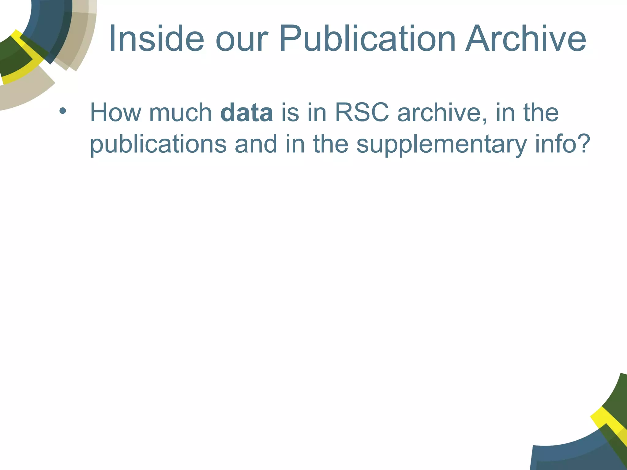 Inside our Publication Archive
• How much data is in RSC archive, in the
publications and in the supplementary info?
• How many compounds for ChemSpider?
• How many syntheses for ChemSpider
reactions?
• How many characterization
measurements?
• Property Data
• Spectral Data
• Graphs and charts to be used for modeling?

 