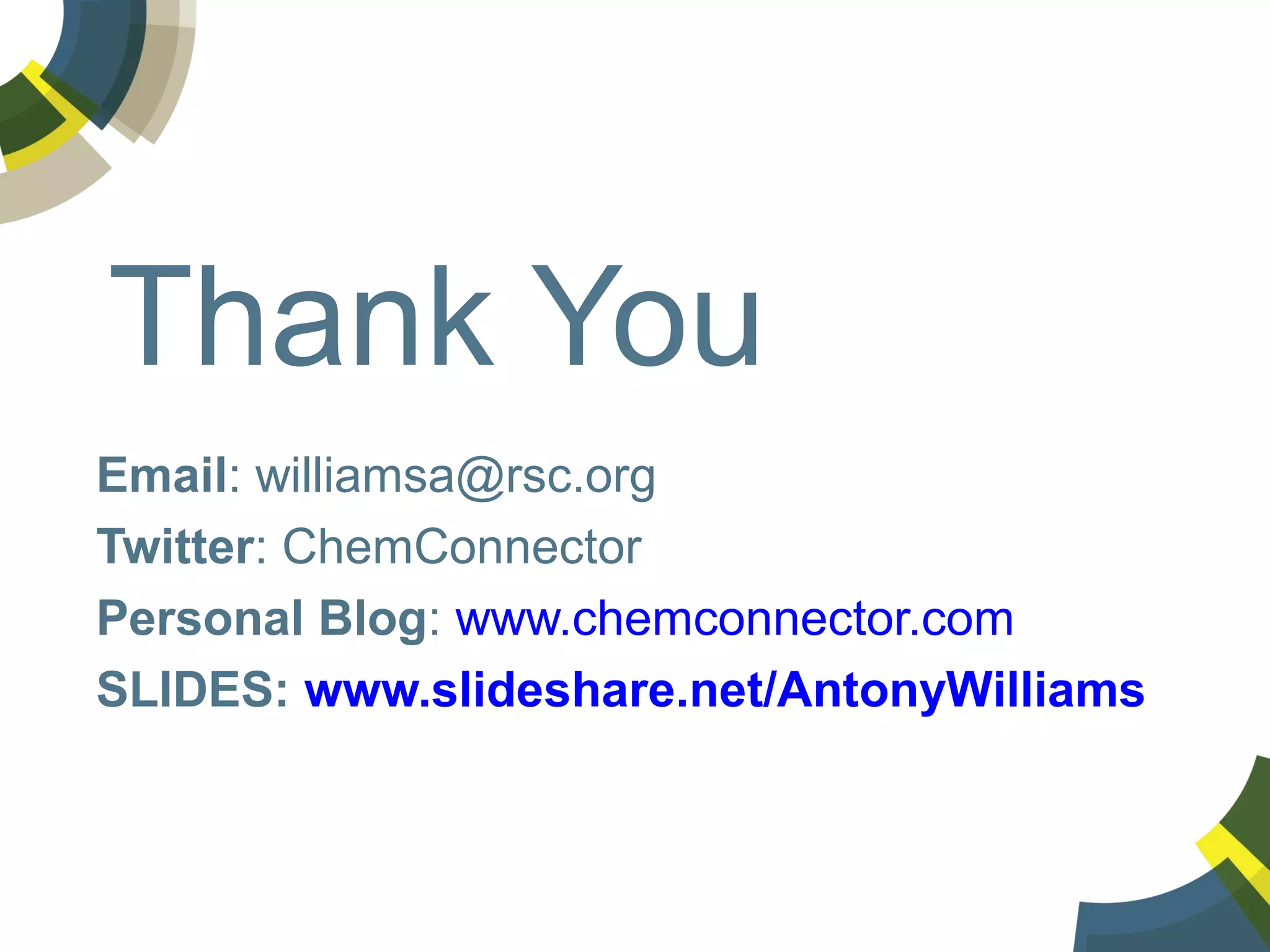 Thank You
Email: williamsa@rsc.org
Twitter: ChemConnector
Personal Blog: www.chemconnector.com
SLIDES: www.slideshare.net/AntonyWilliams

 