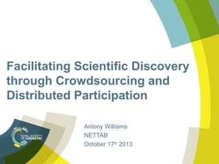 Facilitating Scientific Discovery
through Crowdsourcing and
Distributed Participation
Antony Williams
NETTAB
October 17th 2013

 