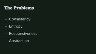 - Consistency
- Entropy
- Responsiveness
- Abstraction
The Problems
 