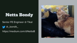 Netta Bondy
Senior FE Engineer @ Tikal
@_bondit_
https://medium.com/@NettaB
 