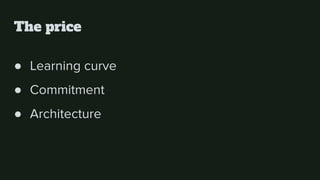 The price
● Learning curve
● Commitment
● Architecture
 