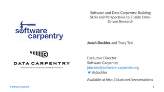 So#ware and Data Carpentry: Building
Skills and Perspec:ves to Enable Data-
Driven Research
Jonah Duckles and Tracy Teal
Execu&ve Director
So/ware Carpentry
jduckles@so/ware-carpentry.org
@jduckles
Available at h+p://jduck.net/presenta8ons
So$ware Carpentry 1
 