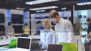 Cloud Services benötigen
Beratung, Support und Endgeräte
 