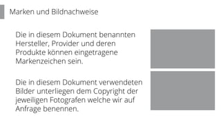 Marken und Bildnachweise
Die in diesem Dokument benannten
Hersteller, Provider und deren
Produkte können eingetragene
Markenzeichen sein.
Die in diesem Dokument verwendeten
Bilder unterliegen dem Copyright der
jeweiligen Fotografen welche wir auf
Anfrage benennen.
 