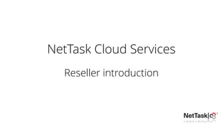 NetTask Cloud Services
Reseller introduction
 