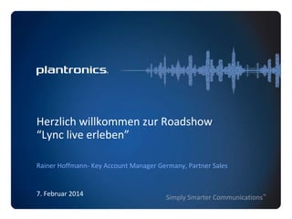 Herzlich willkommen zur Roadshow
“Lync live erleben”
Rainer Hoffmann- Key Account Manager Germany, Partner Sales

7. Februar 2014

Simply Smarter Communications™

 