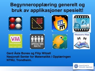 Begynneropplæring generelt og
bruk av applikasjoner spesielt!!
Gerd Åsta Bones og Filip Witzell!
Nasjonalt Senter for Matematikk i Opplæringen!
NTNU, Trondheim.!
 