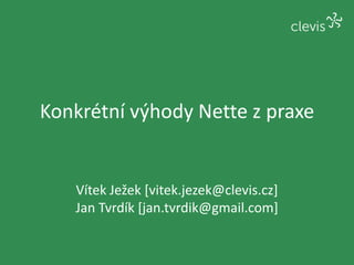 Konkrétní výhody Nette z praxe Vítek Ježek [vitek.jezek@clevis.cz] Jan Tvrdík [jan.tvrdik@gmail.com] 