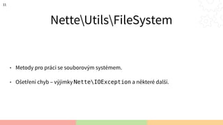 NetteUtilsFileSystem
• Metody pro práci se souborovým systémem.
• Ošetření chyb – výjimky NetteIOException a některé další.
11
 