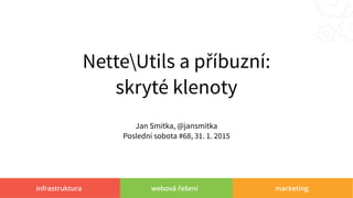 infrastruktura webová řešení marketing
NetteUtils a příbuzní:
skryté klenoty
Jan Smitka, @jansmitka
Poslední sobota #68, 31. 1. 2015
 