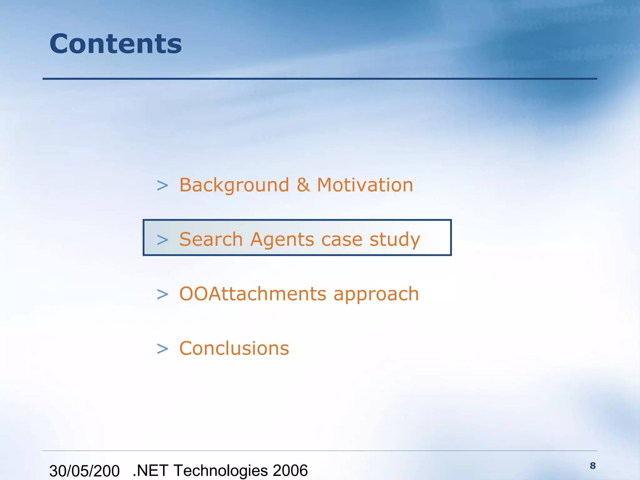 Contents




             > Background & Motivation

             > Search Agents case study

             > OOAttachments approach

             > Conclusions




                                          8
30/05/200 .NET Technologies 2006
 