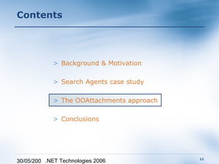 Contents




             > Background & Motivation

             > Search Agents case study

             > The OOAttachments approach

             > Conclusions




                                            11
30/05/200 .NET Technologies 2006
 