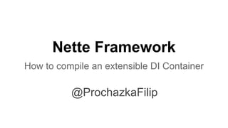 Nette Framework
How to compile an extensible DI Container
@ProchazkaFilip
 