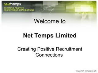 Welcome to
Net Temps Limited
Creating Positive Recruitment
Connections
 