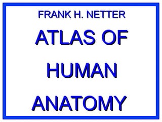 FRANK H. NETTERFRANK H. NETTER
ATLAS OFATLAS OF
HUMANHUMAN
ANATOMYANATOMY
 