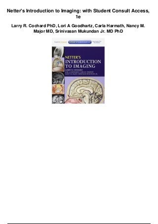 Netter's Introduction to Imaging: with Student Consult Access,
1e
Larry R. Cochard PhD, Lori A Goodhartz, Carla Harmath, Nancy M.
Major MD, Srinivasan Mukundan Jr. MD PhD
 