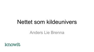 Nettet som kildeunivers
Anders Lie Brenna
 