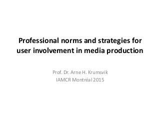 Professional norms and strategies for
user involvement in media production
Prof. Dr. Arne H. Krumsvik
IAMCR Montréal 2015
 