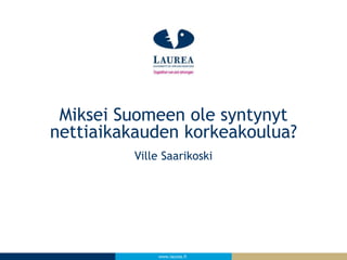 www.laurea.fi
Ville Saarikoski
Miksei Suomeen ole syntynyt
nettiaikakauden korkeakoulua?
 