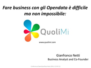 Fare business con gli Opendata è difficile
ma non impossibile:

www.quolimi.com

Gianfranco Netti
Business Analyst and Co-Founder
Conferenza OpenGeoData Italia 2014, CC-BY 3.0

 
