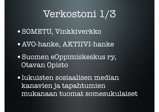Verkostoni 1/3
•SOMETU, Vinkkiverkko
•AVO-hanke, AKTIIVI-hanke
•Suomen eOppimiskeskus ry,
 Otavan Opisto
•lukuisten sosiaa...