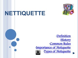 NETTIQUETTE


                      •Definition
                         •History
                 •Common    Rules
        •Importance of Netiquette
             •Types of Netiquette
 