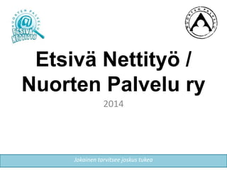 Etsivä Nettityö /
Nuorten Palvelu ry
2014
Jokainen tarvitsee joskus tukea
 