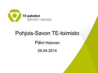 Pohjois-Savon TE-toimisto
Päivi Halonen
09.04.2014
 