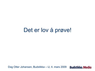 Det er lov å prøve! Dag Otter Johansen, Budstikka – IJ, 4. mars 2009 