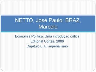 Economia Política. Uma introduçao crítica
Editorial Cortez, 2006
Capítulo 8: El imperialismo
NETTO, José Paulo; BRAZ,
Marcelo
 