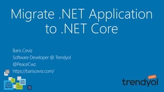 Migrate .NET Application
to .NET Core
Baris Ceviz
Software Developer @ Trendyol
@PeaceCwz
https://barisceviz.com/
 