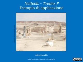 Nettools – Trento_P
                                    Esempio di applicazione
Pi-Rames – Antica capitale Egizia




                                                    Adem Esmail B.

                                        Corso di Costruzioni Idrauliche – A.A 2012/2013   1
 