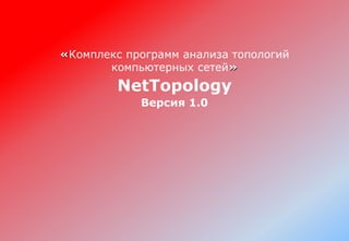 «Комплекс программ анализа топологий
компьютерных сетей»
NetTopology
Версия 1.0
 