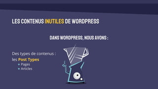 lescontenusinutiles deWordPress
DansWordPress,nousavons:
Des types de contenus :
les Post Types
Pages
Articles
 