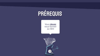 Vous devez
vous former
au SEO
Prérequis
 