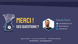 Merci!
Desquestions?
Daniel Roch
daniel@seomix.fr
@rochdaniel
danielroch
Agence SeoMix – 19 avenue louise Michel – 44 400 Rezé (Nantes)
02 40 59 09 35 – contact@seomix.fr
 