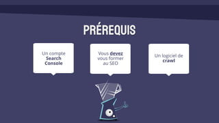 Prérequis
Vous devez
vous former
au SEO
Un logiciel de
crawl
Un compte
Search
Console
 
