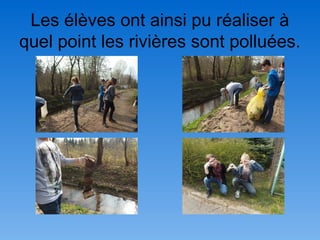 Les élèves ont ainsi pu réaliser à
quel point les rivières sont polluées.
 