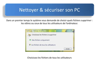 Nettoyer & sécuriser son PC
Dans un premier temps le système vous demande de choisir quels fichiers supprimer :
les vôtres ou ceux de tous les utilisateurs de l’ordinateur.
Choisissez les fichiers de tous les utilisateurs
 