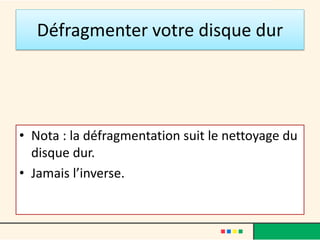 Défragmenter votre disque dur
• Nota : la défragmentation suit le nettoyage du
disque dur.
• Jamais l’inverse.
 