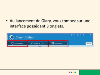 • Au lancement de Glary, vous tombez sur une
interface possédant 3 onglets.
 