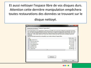 Et aussi nettoyer l'espace libre de vos disques durs.
Attention cette dernière manipulation empêchera
toutes restaurations des données se trouvant sur le
disque nettoyé.
 
