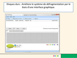 Disques durs : Améliore le système de défragmentation par le
biais d'une interface graphique.
 