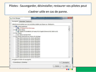 Pilotes : Sauvegarder, désinstaller, restaurer vos pilotes peut
s'avérer utile en cas de panne.
 