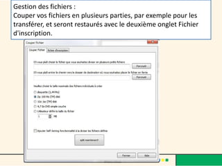 Gestion des fichiers :
Couper vos fichiers en plusieurs parties, par exemple pour les
transférer, et seront restaurés avec le deuxième onglet Fichier
d'inscription.
 