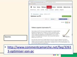 • http://www.commentcamarche.net/faq/3261
3-optimiser-son-pc
Sources
 