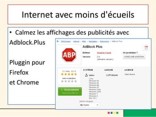 Internet avec moins d'écueils
• Calmez les affichages des publicités avec
Adblock.Plus
Pluggin pour
Firefox
et Chrome
 
